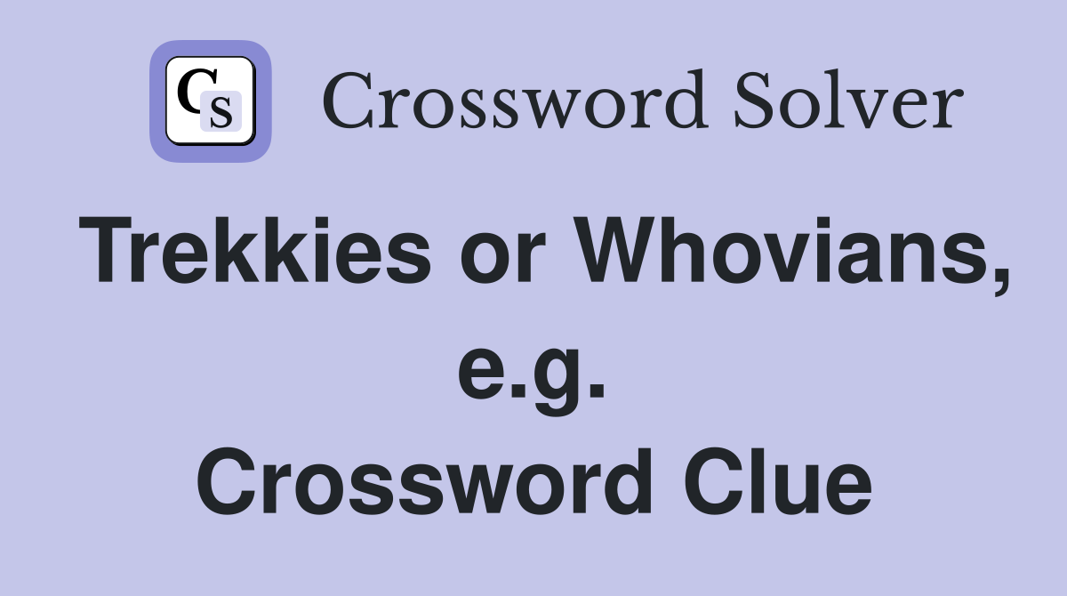 Trekkies or Whovians, e.g. Crossword Clue