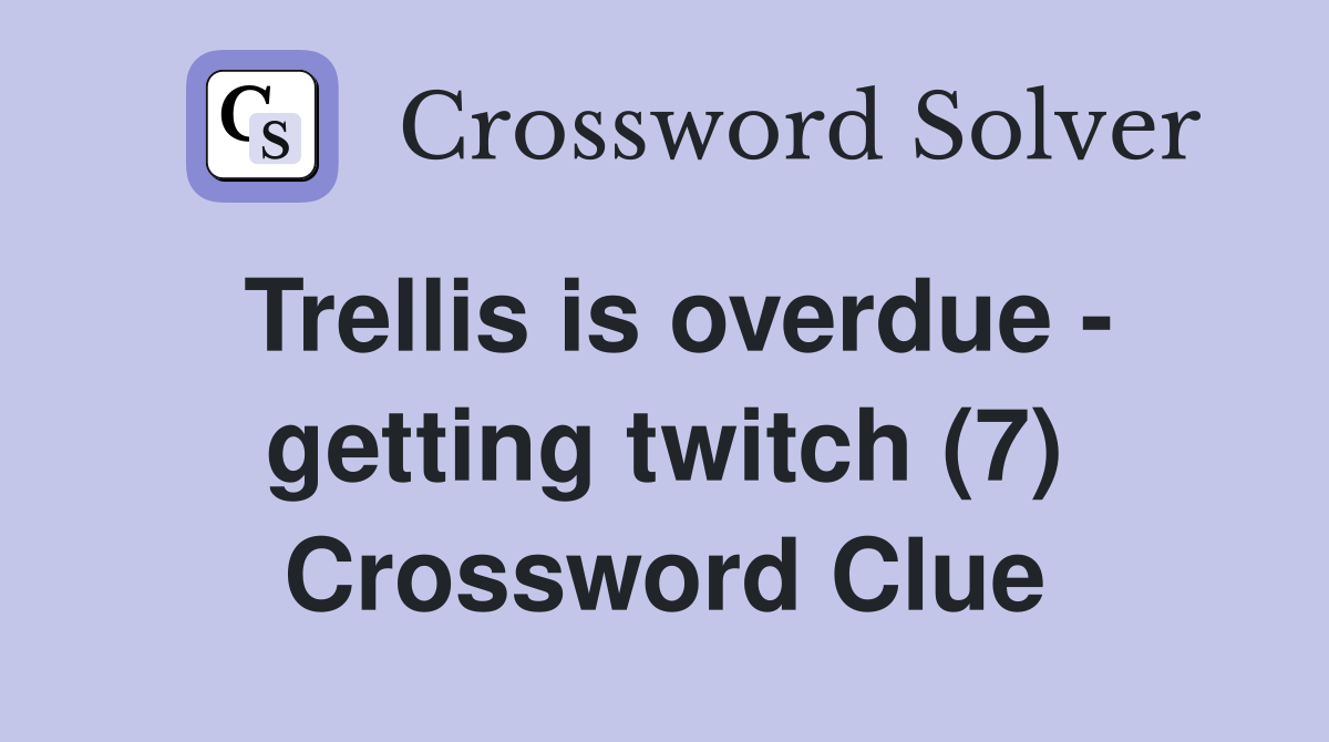 Trellis is overdue - getting twitch (7) Crossword Clue