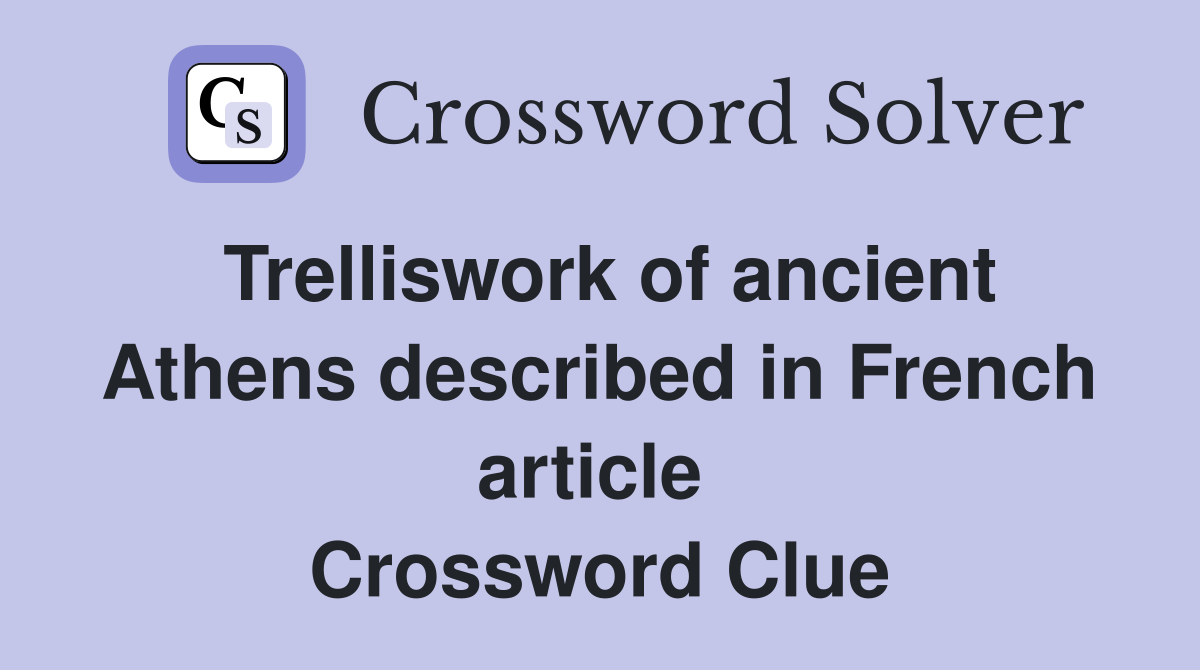 Trelliswork of ancient Athens described in French article  Crossword Clue