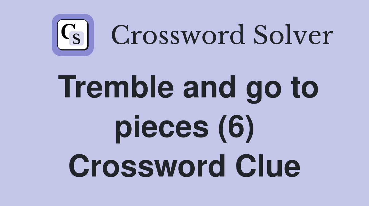 Tremble and go to pieces (6) Crossword Clue