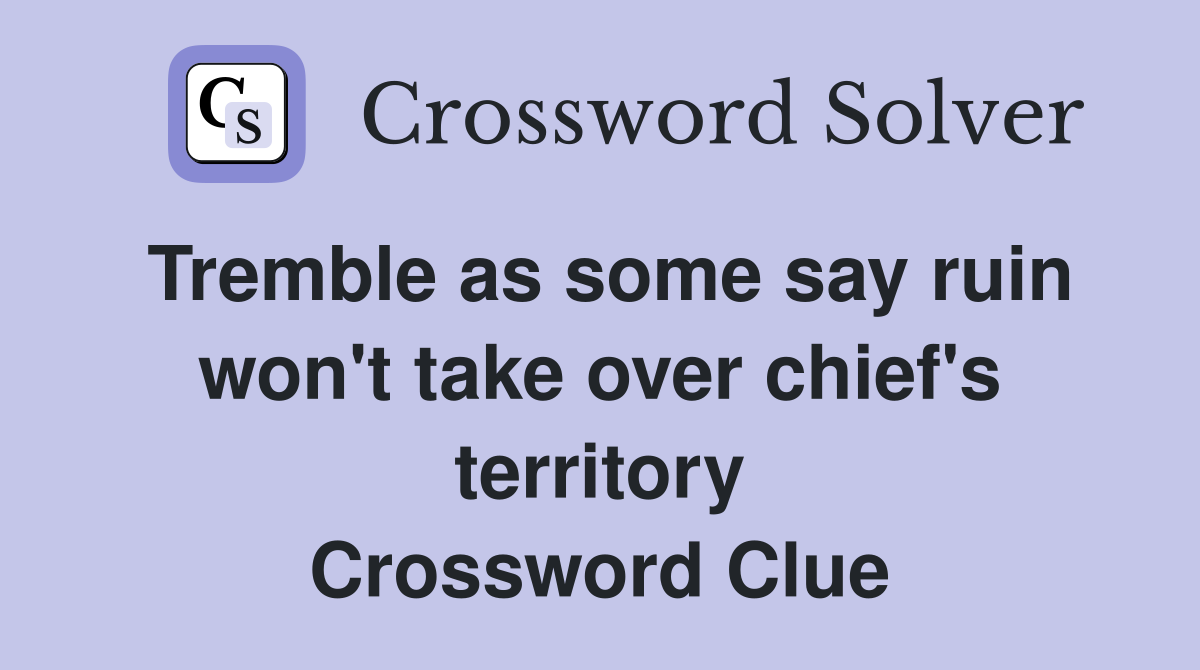 Tremble as some say ruin won't take over chief's territory Crossword Clue