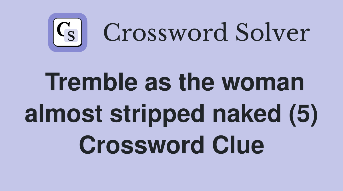 Tremble as the woman almost stripped naked (5) Crossword Clue
