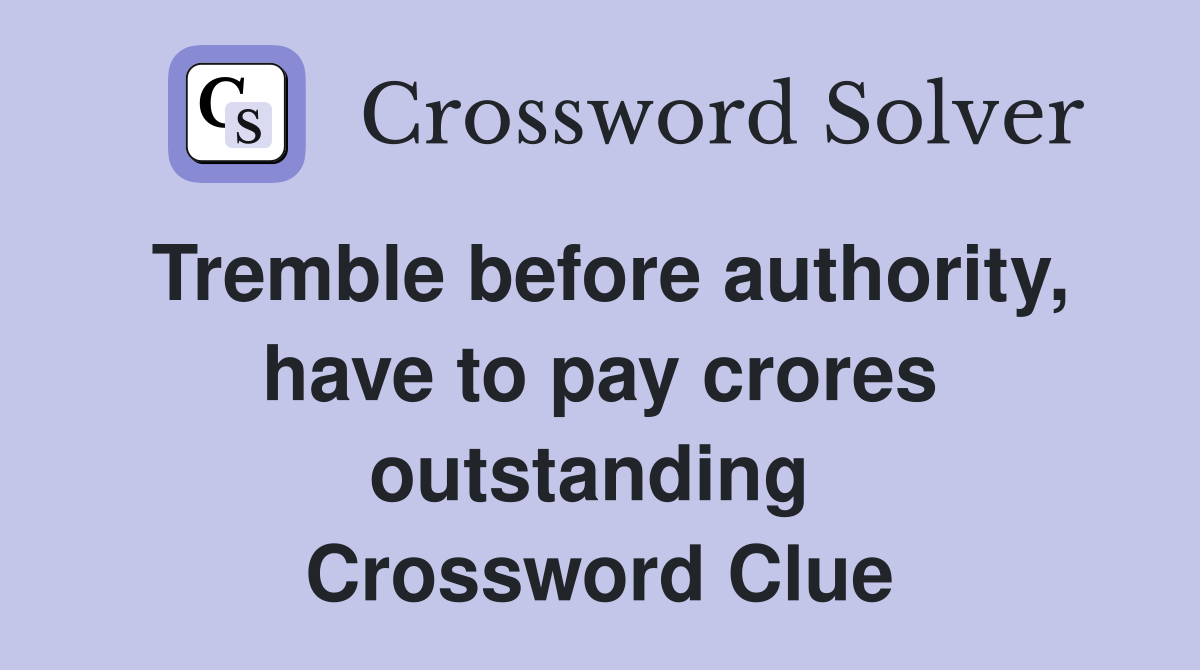 Tremble before authority, have to pay crores outstanding  Crossword Clue