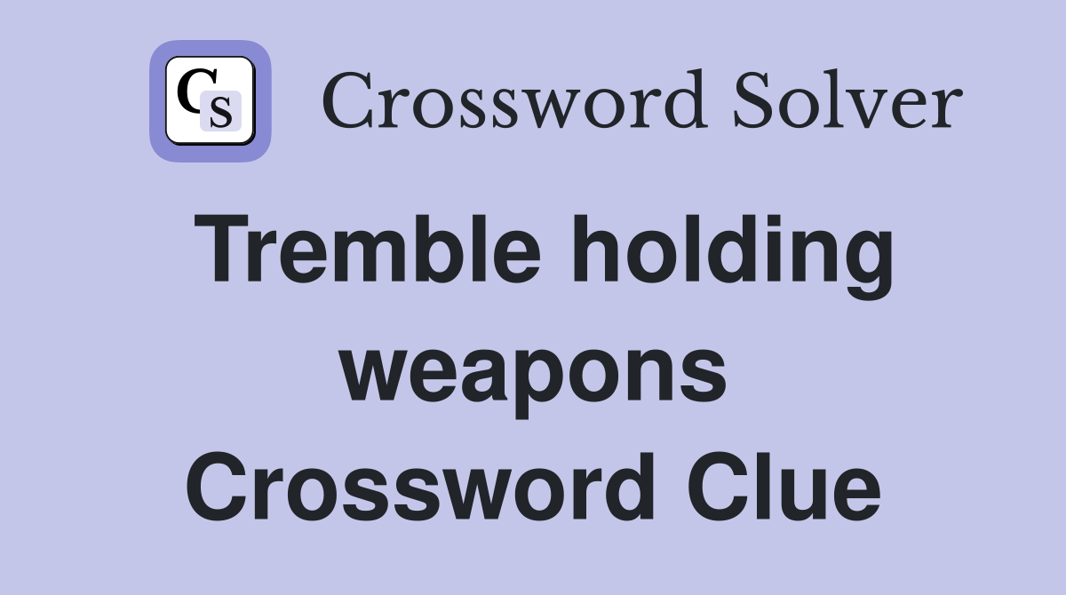 Tremble holding weapons Crossword Clue