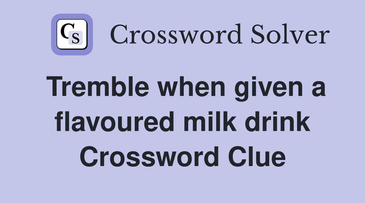 Tremble when given a flavoured milk drink Crossword Clue
