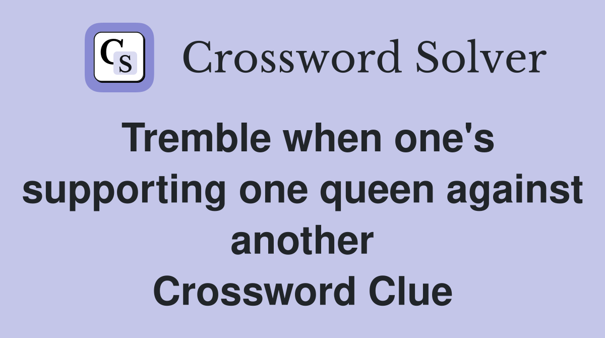 Tremble when one's supporting one queen against another Crossword Clue