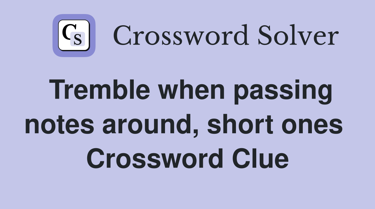 Tremble when passing notes around, short ones  Crossword Clue