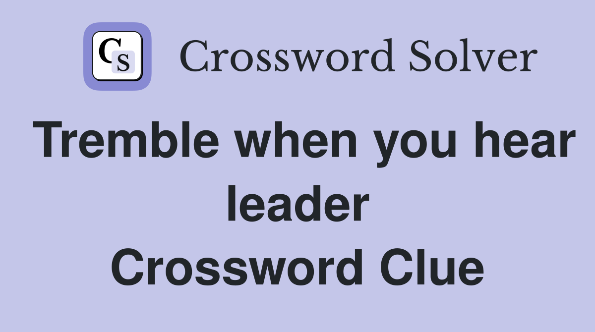 Tremble when you hear leader Crossword Clue
