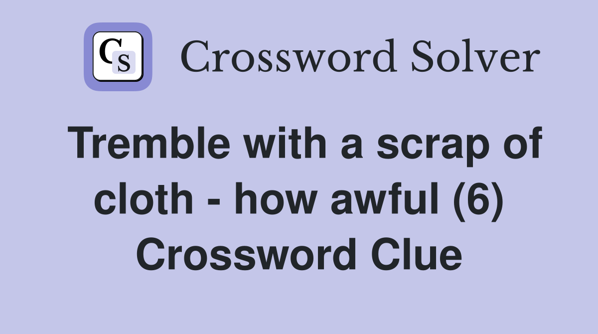 Tremble with a scrap of cloth - how awful (6) Crossword Clue