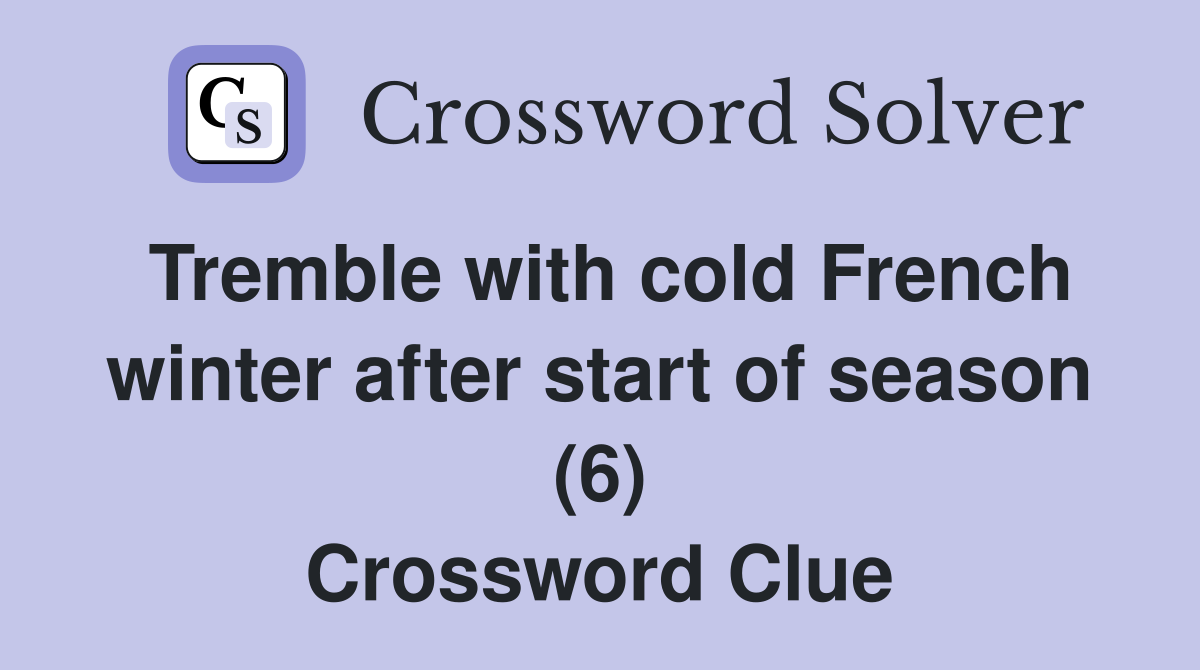 Tremble with cold French winter after start of season (6) Crossword Clue
