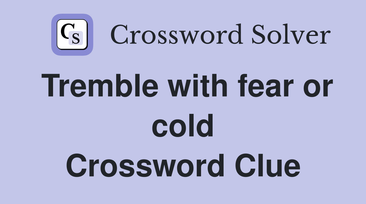 Tremble with fear or cold Crossword Clue