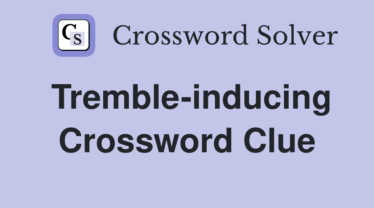 Tremble-inducing Crossword Clue