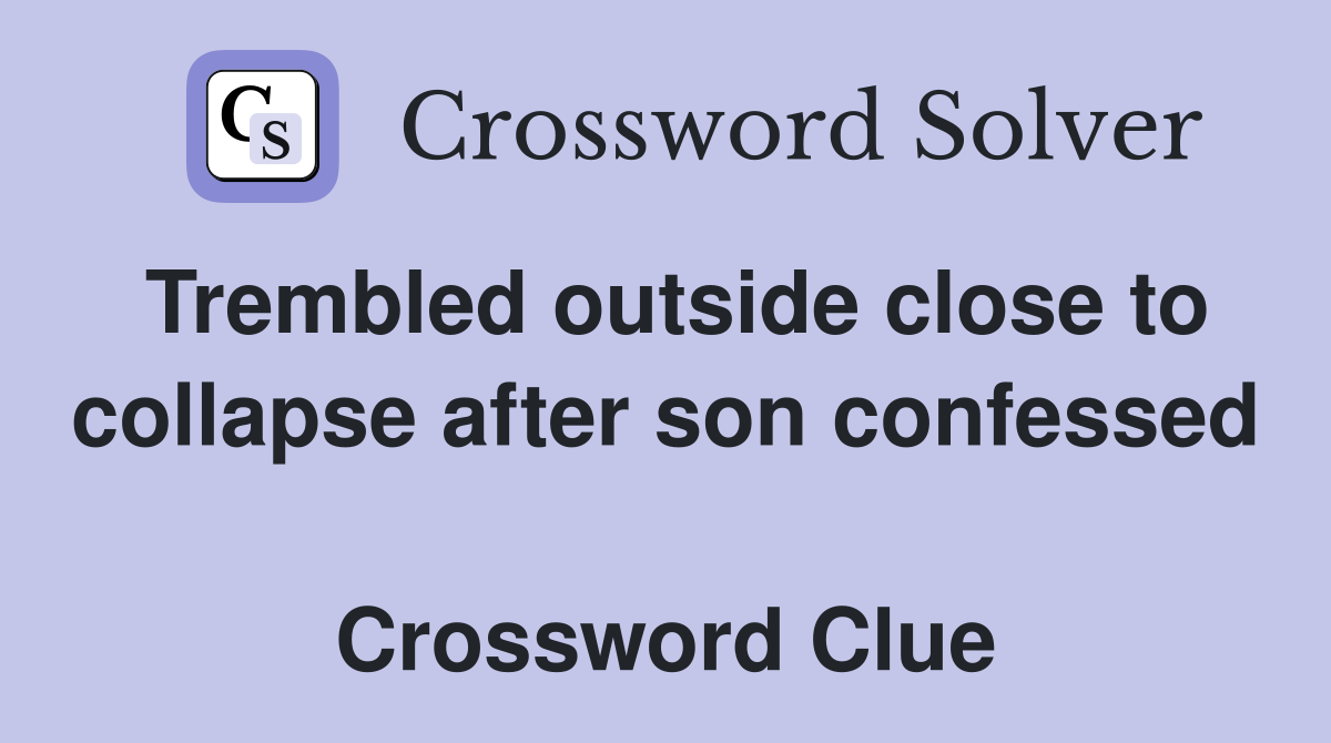 Trembled outside close to collapse after son confessed  Crossword Clue