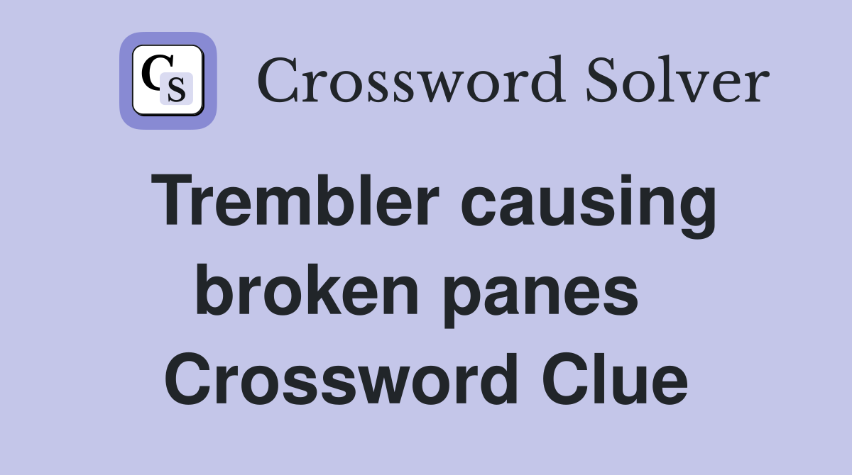 Trembler causing broken panes  Crossword Clue