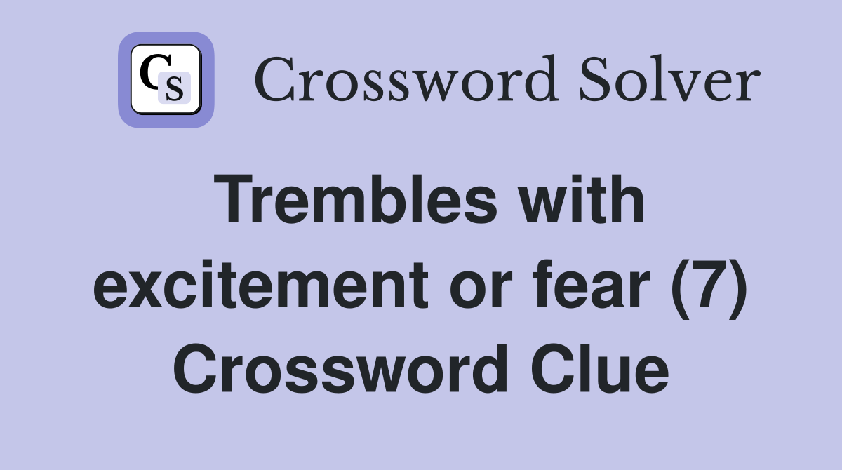 Trembles with excitement or fear (7) Crossword Clue