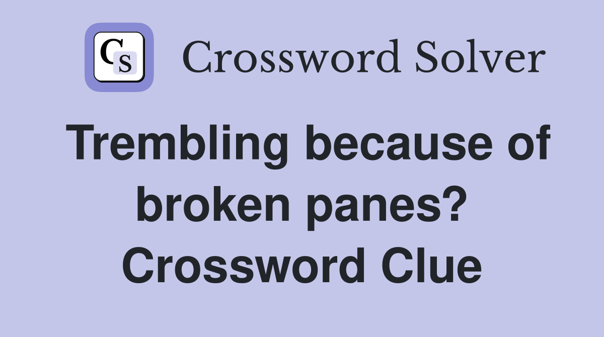 Trembling because of broken panes? Crossword Clue