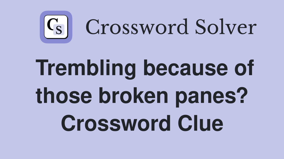 Trembling because of those broken panes? Crossword Clue