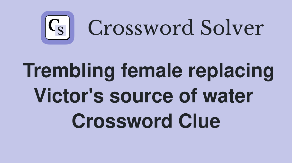 Trembling female replacing Victor's source of water  Crossword Clue
