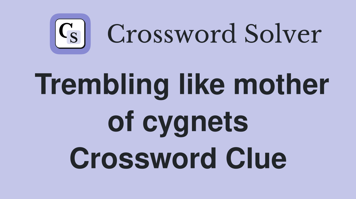 Trembling like mother of cygnets Crossword Clue