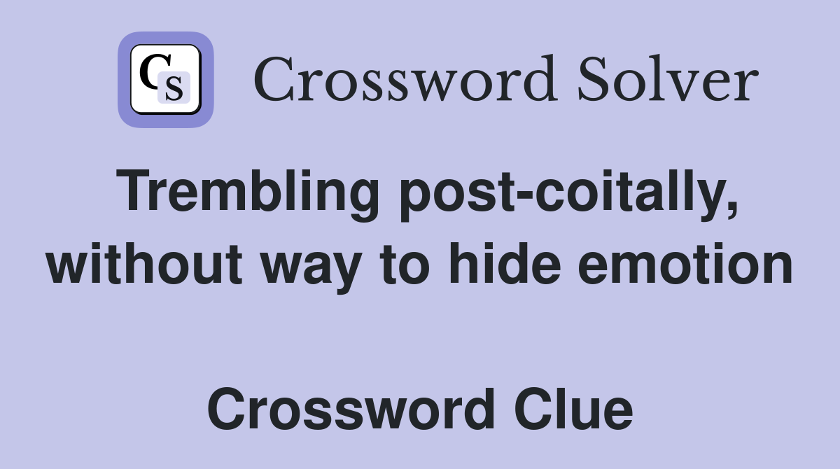 Trembling post-coitally, without way to hide emotion  Crossword Clue
