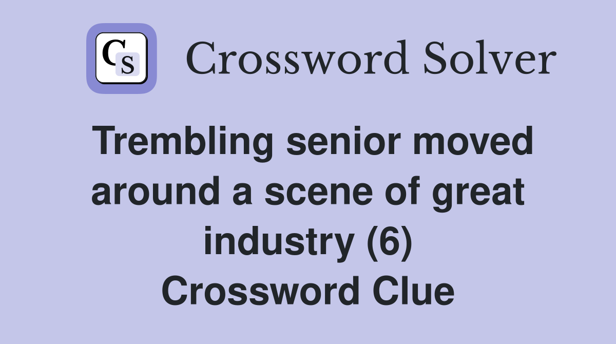 Trembling senior moved around a scene of great industry (6) Crossword Clue