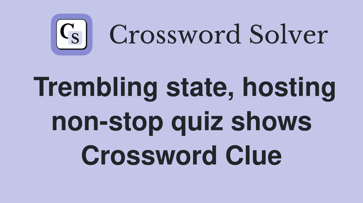 Trembling state, hosting non-stop quiz shows Crossword Clue
