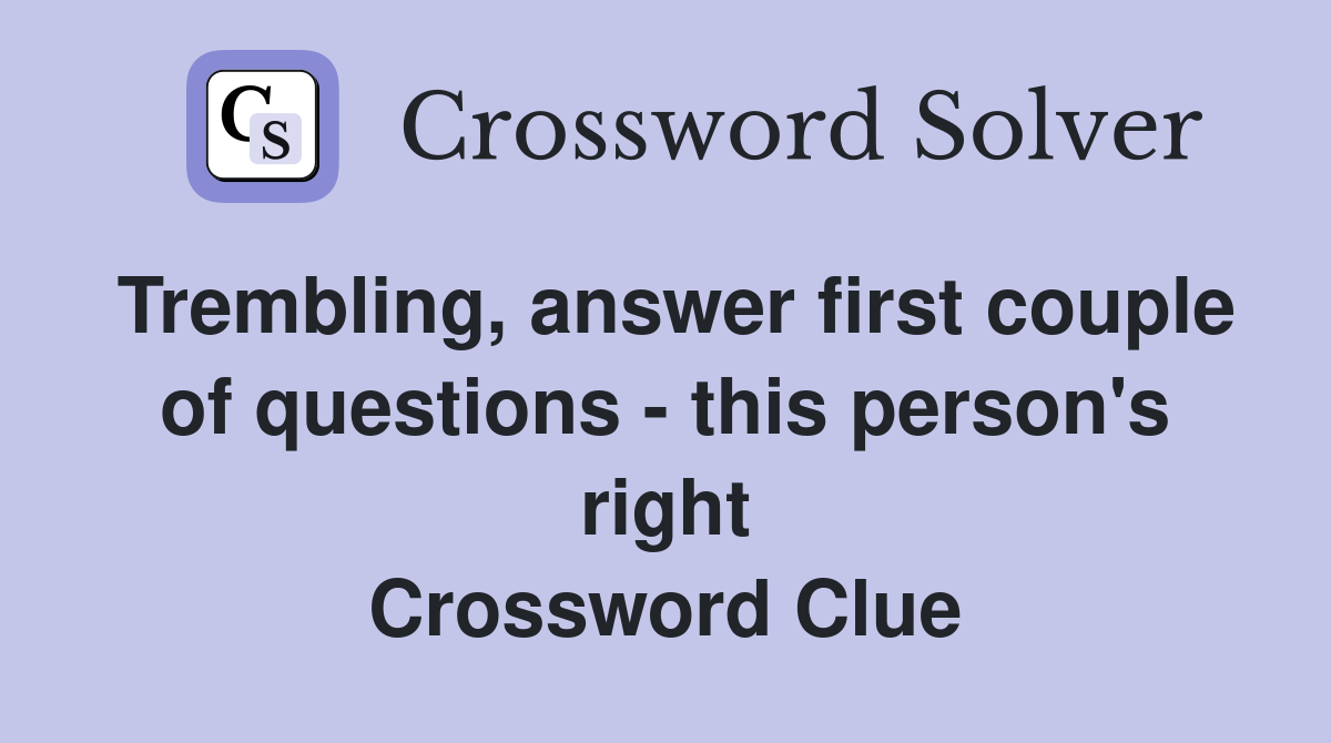 Trembling, answer first couple of questions - this person's right Crossword Clue