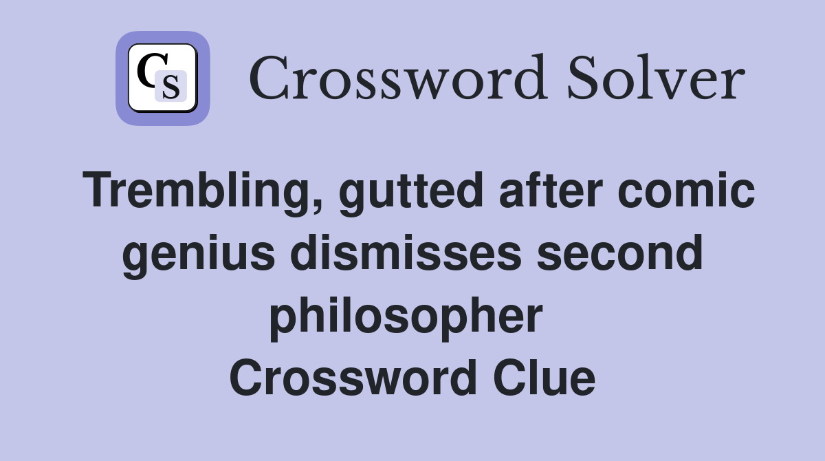 Trembling, gutted after comic genius dismisses second philosopher  Crossword Clue