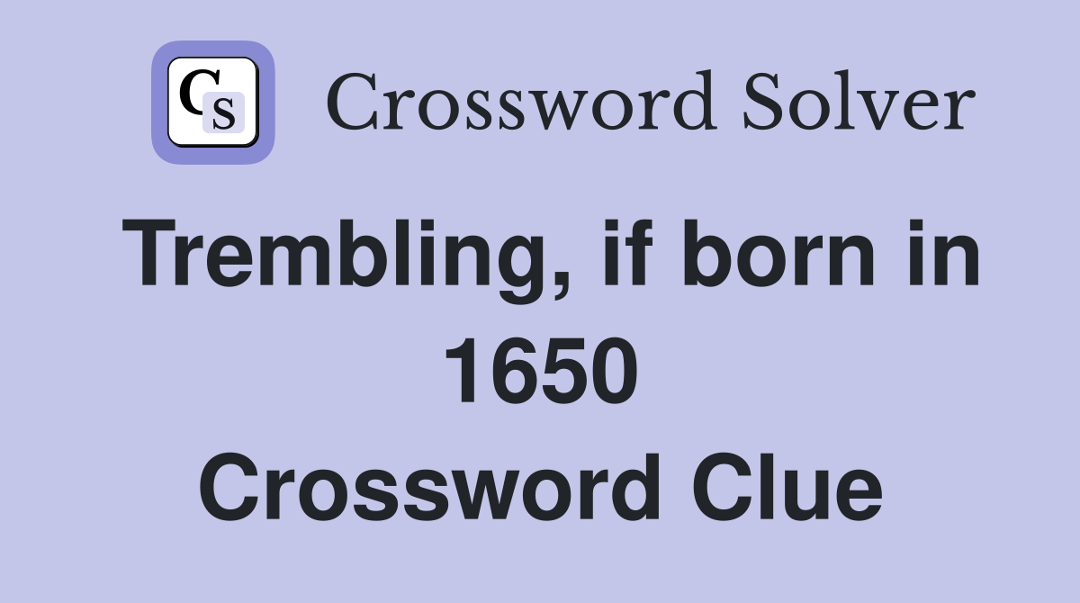 Trembling, if born in 1650 Crossword Clue