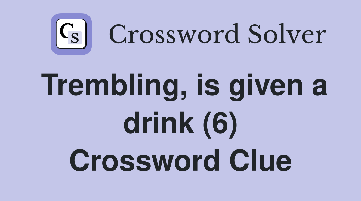 Trembling, is given a drink (6) Crossword Clue