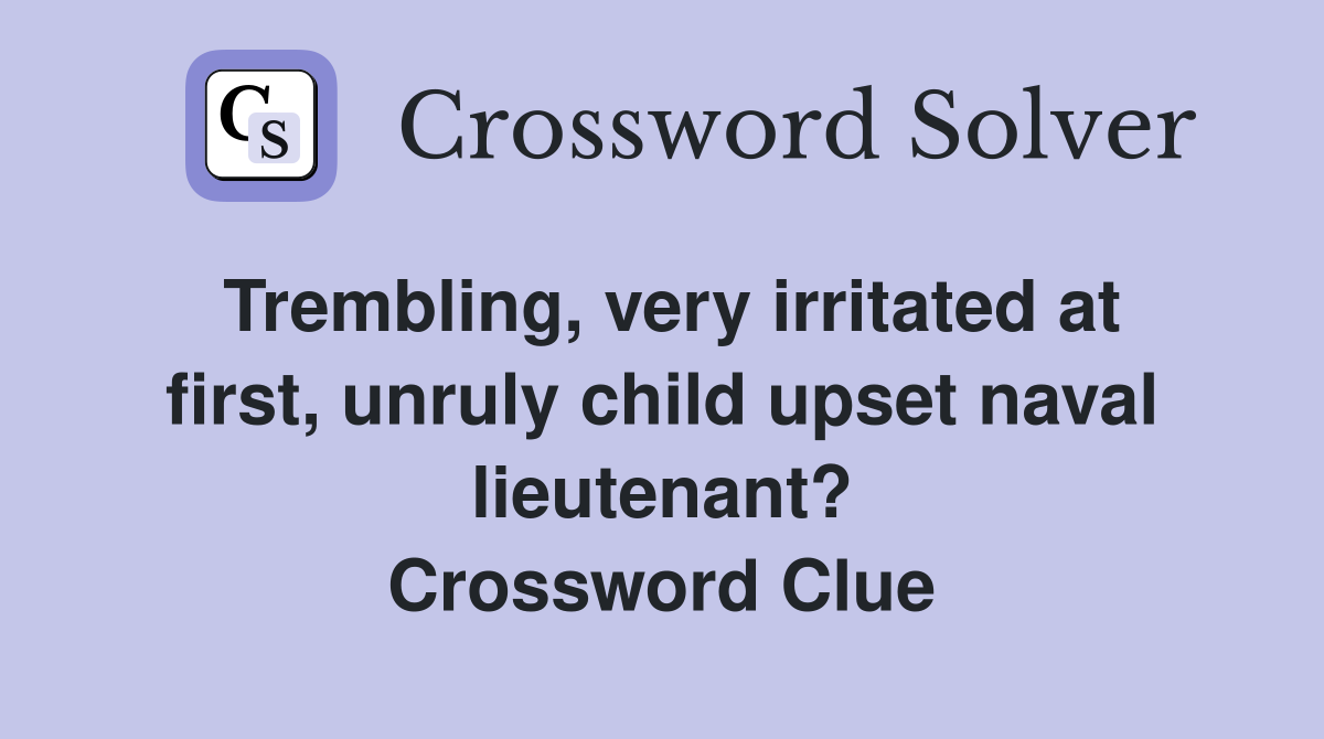 Trembling, very irritated at first, unruly child upset naval lieutenant? Crossword Clue