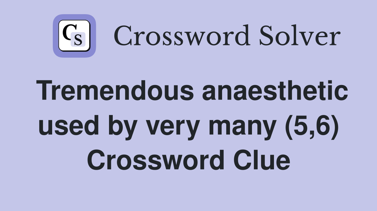Tremendous anaesthetic used by very many (5,6) Crossword Clue