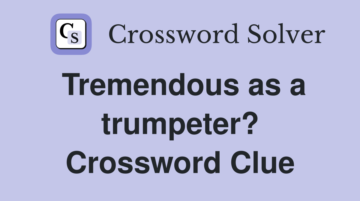 Tremendous as a trumpeter? Crossword Clue
