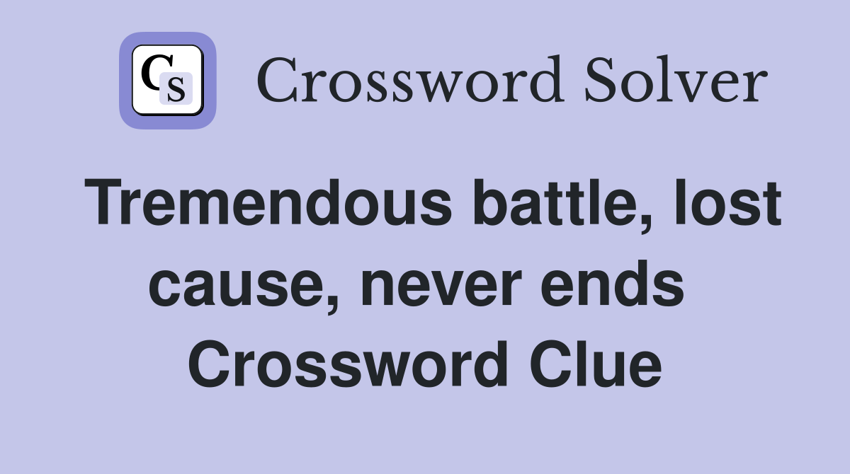 Tremendous battle, lost cause, never ends  Crossword Clue