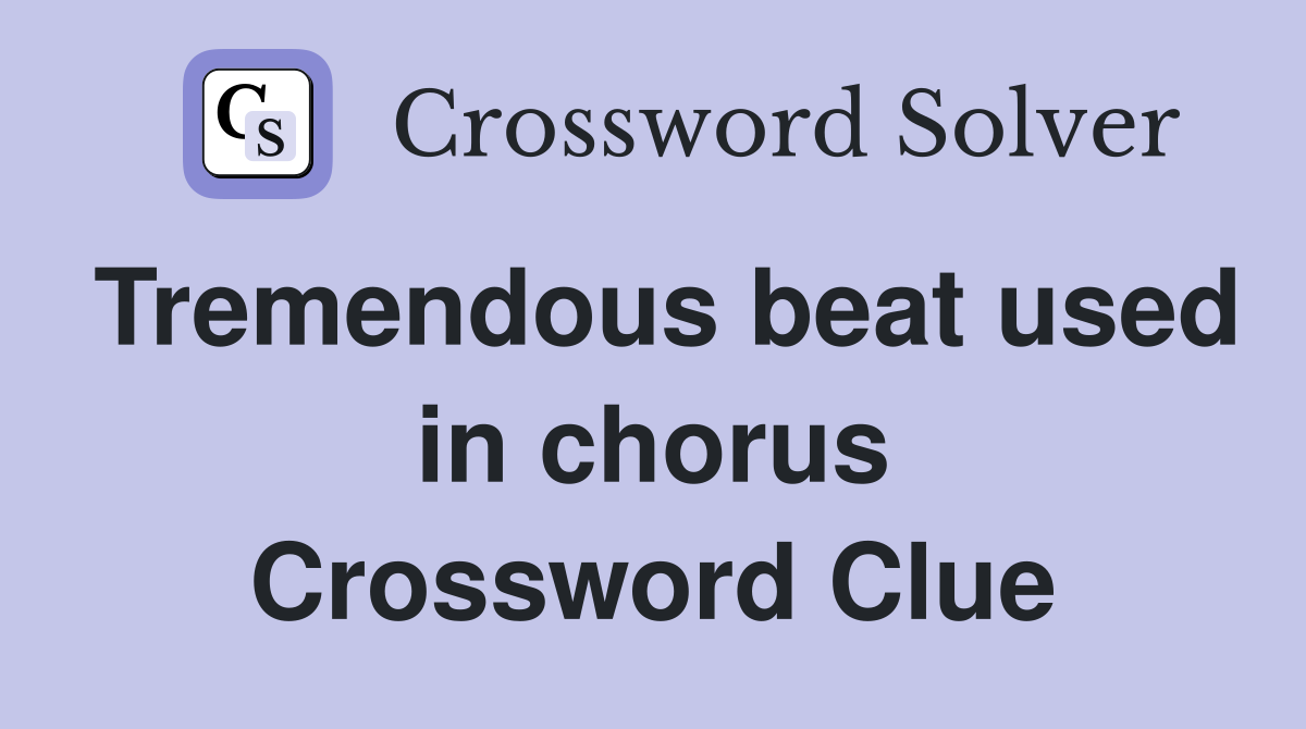 Tremendous beat used in chorus Crossword Clue