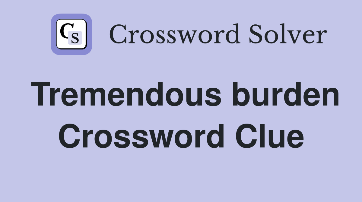 Tremendous burden Crossword Clue