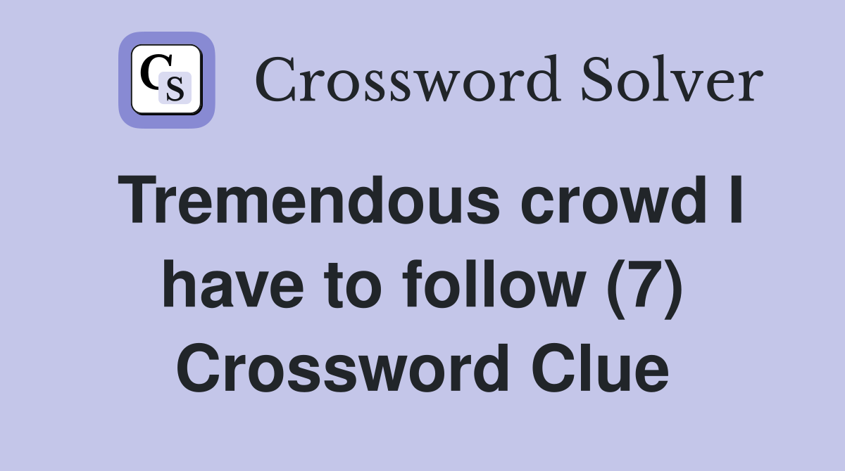 Tremendous crowd I have to follow (7) Crossword Clue