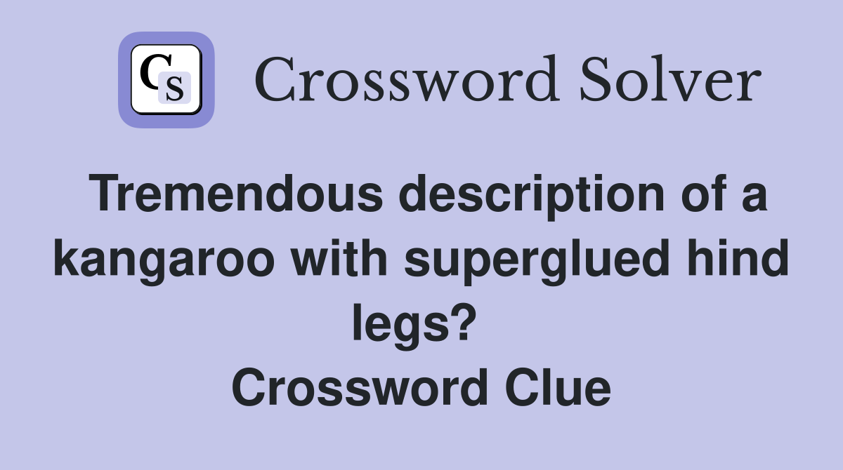 Tremendous description of a kangaroo with superglued hind legs?  Crossword Clue