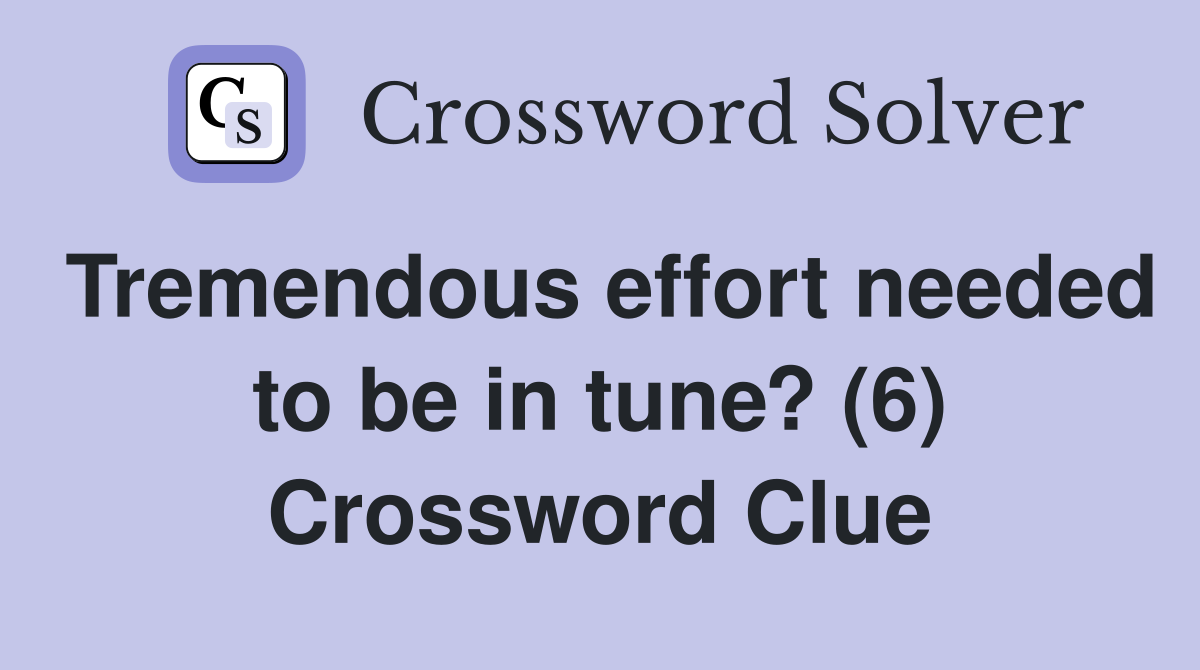Tremendous effort needed to be in tune? (6) Crossword Clue