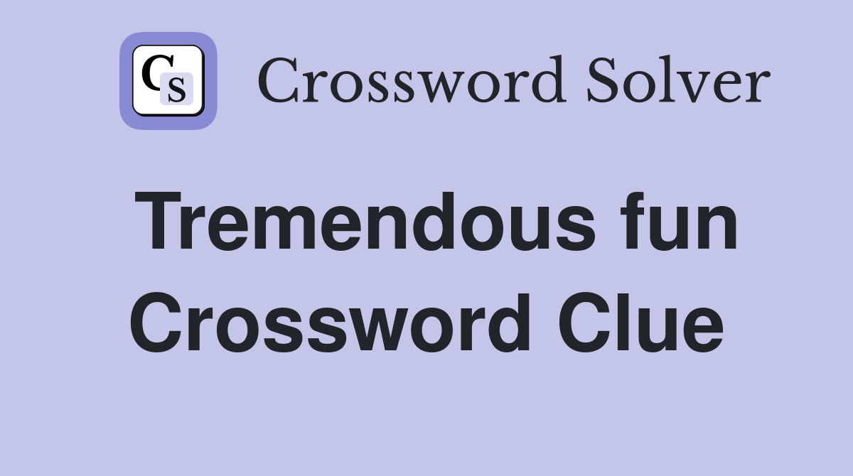Tremendous fun Crossword Clue