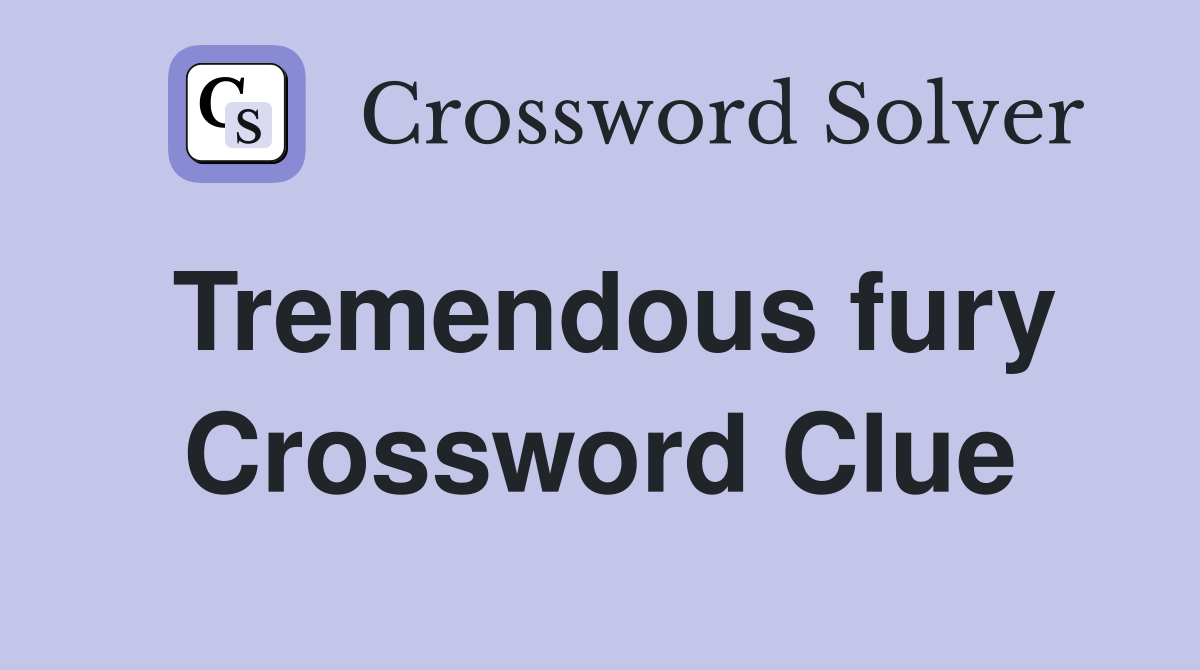Tremendous fury Crossword Clue