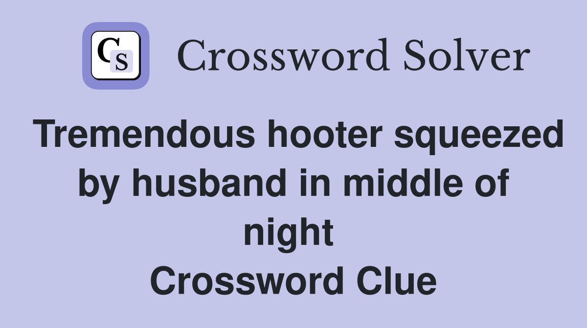 Tremendous hooter squeezed by husband in middle of night  Crossword Clue