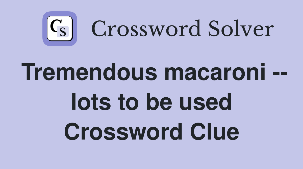 Tremendous macaroni -- lots to be used Crossword Clue