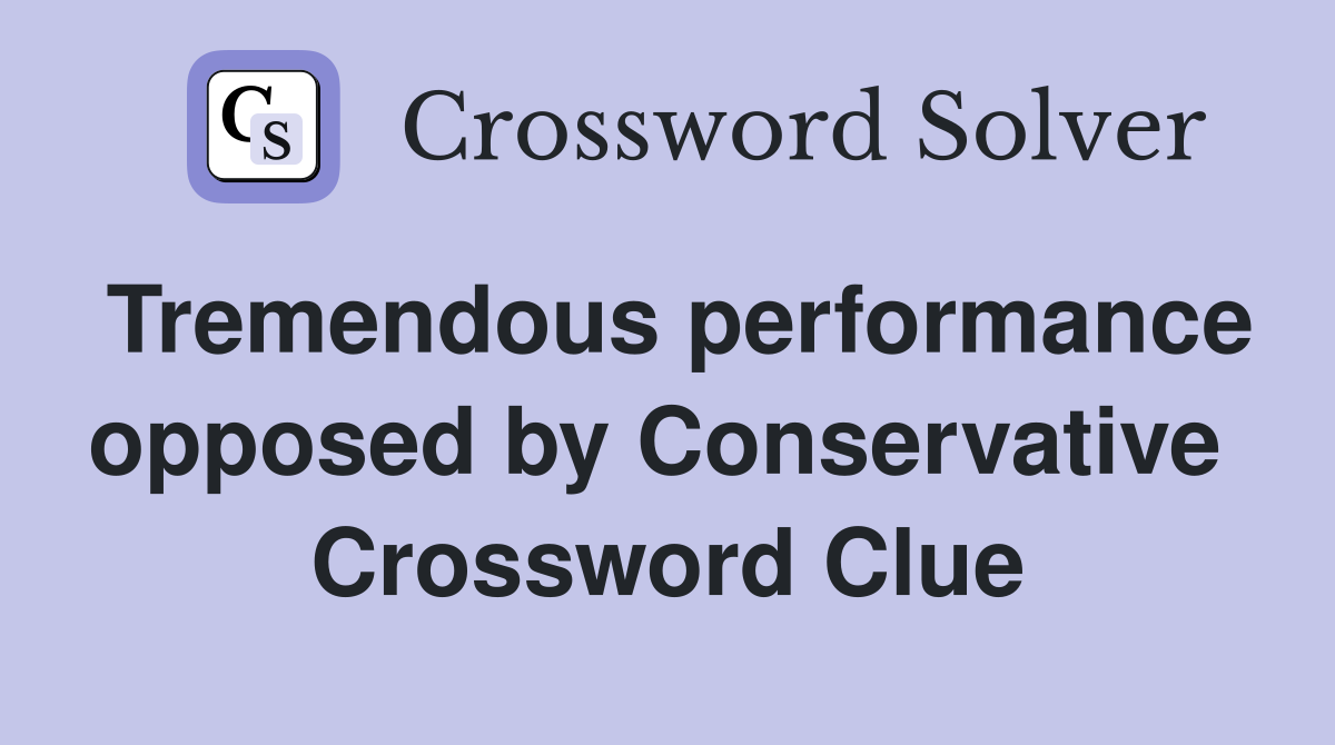 Tremendous performance opposed by Conservative  Crossword Clue