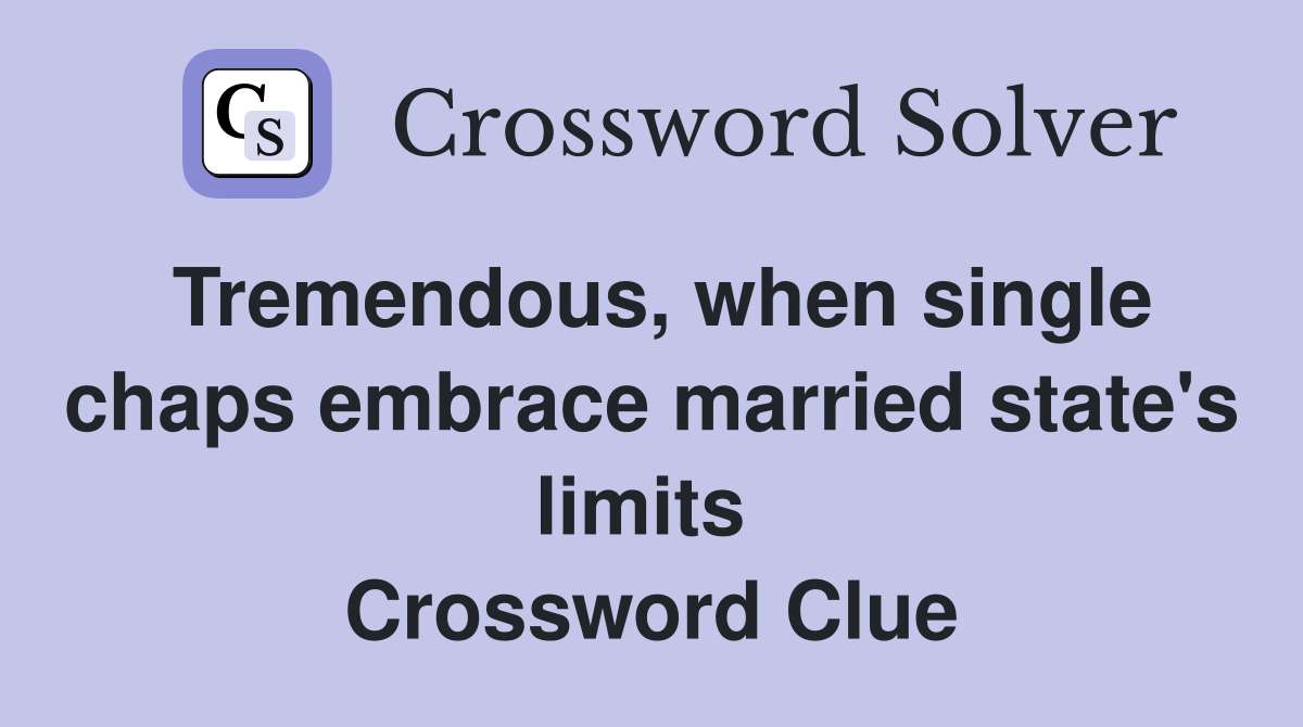 Tremendous, when single chaps embrace married state's limits  Crossword Clue