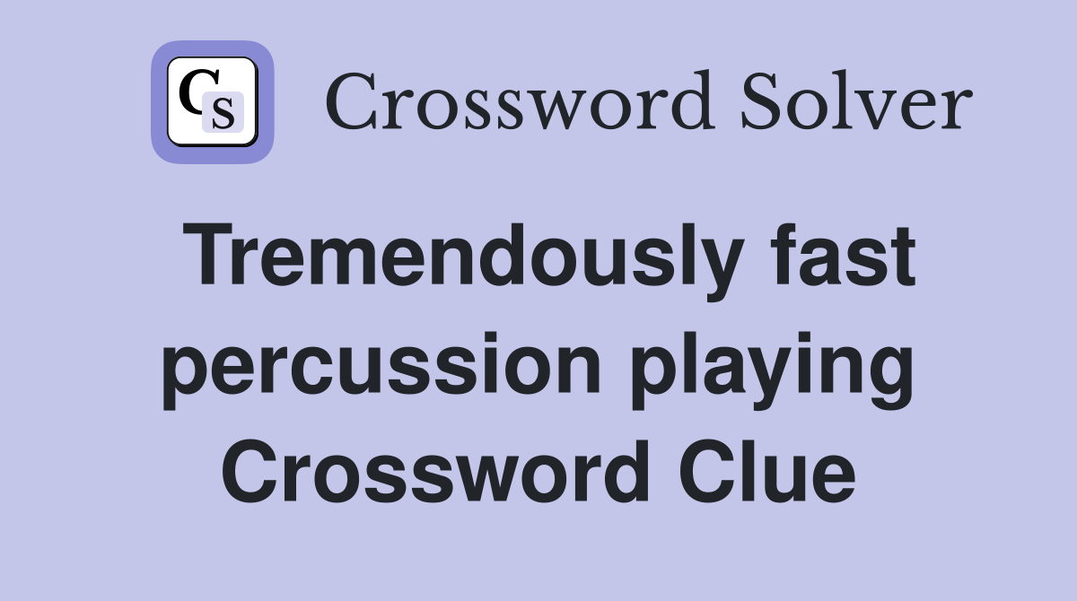 Tremendously fast percussion playing Crossword Clue