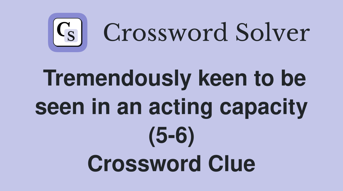 Tremendously keen to be seen in an acting capacity (5-6) Crossword Clue