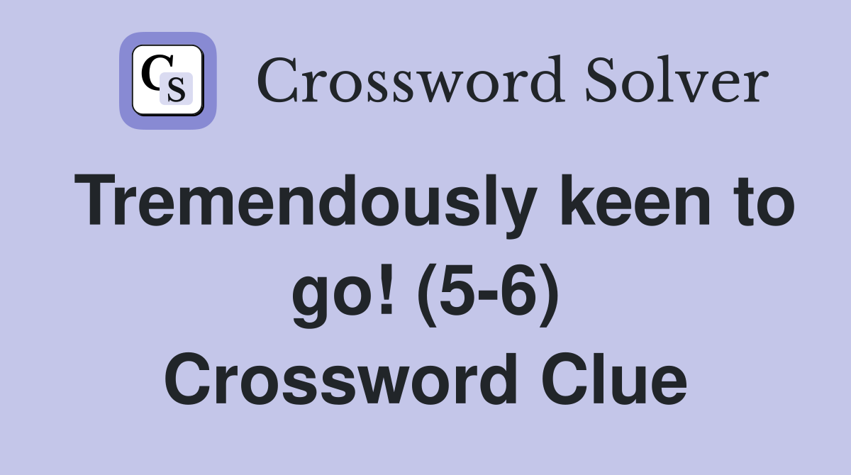 Tremendously keen to go! (5-6) Crossword Clue