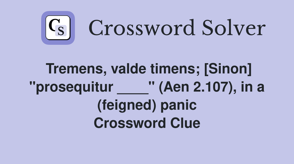 Tremens, valde timens; [Sinon] "prosequitur ____" (Aen 2.107), in a (feigned) panic Crossword Clue