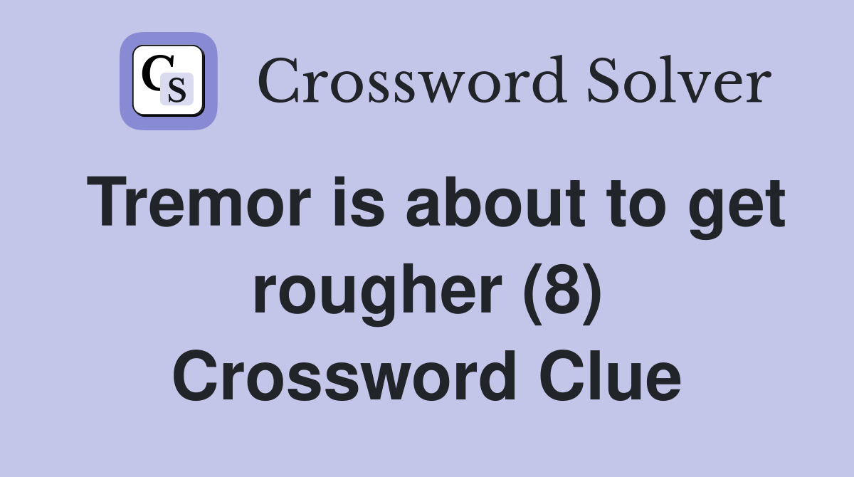 Tremor is about to get rougher (8) Crossword Clue